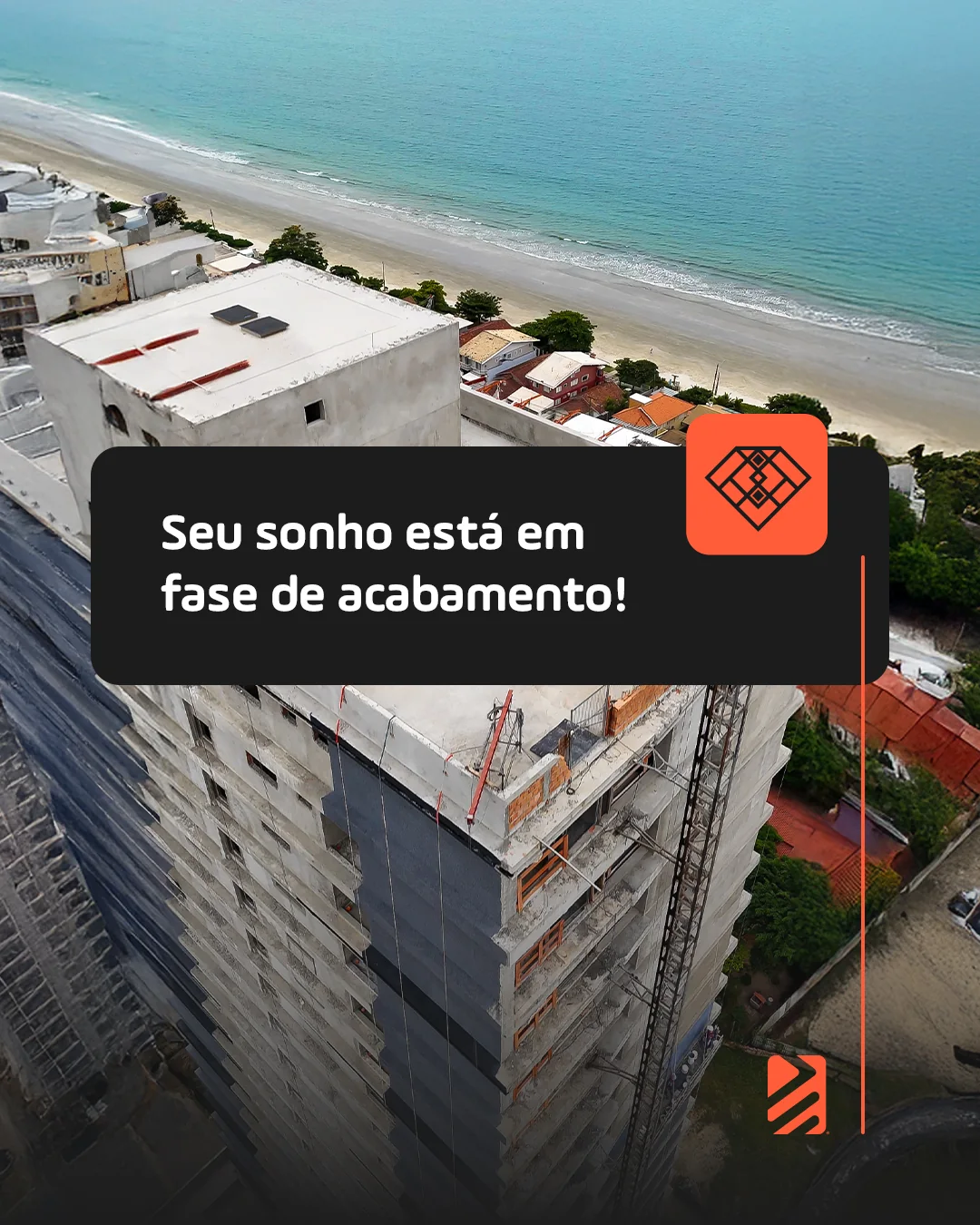 Vista aérea de obra em fase de acabamento, com a praia ao fundo, e a frase “Seu sonho está em fase de acabamento!”